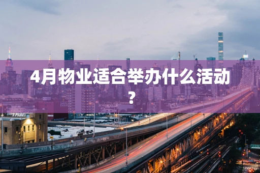 4月物业适合举办什么活动？