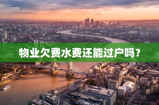 物业欠费水费还能过户吗？
