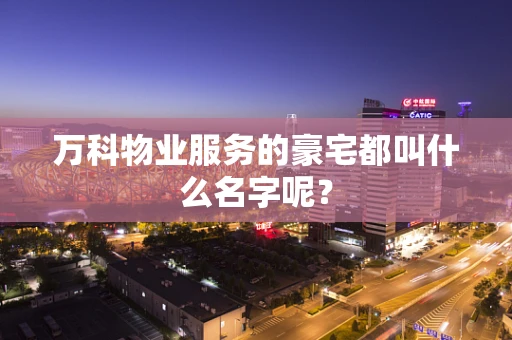 万科物业服务的豪宅都叫什么名字呢？