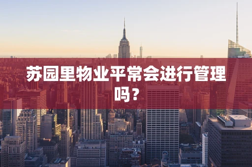苏园里物业平常会进行管理吗？