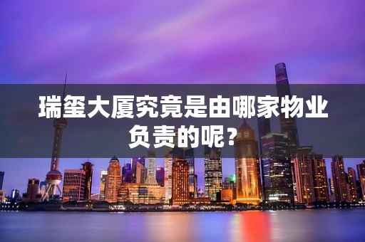 瑞玺大厦究竟是由哪家物业负责的呢？