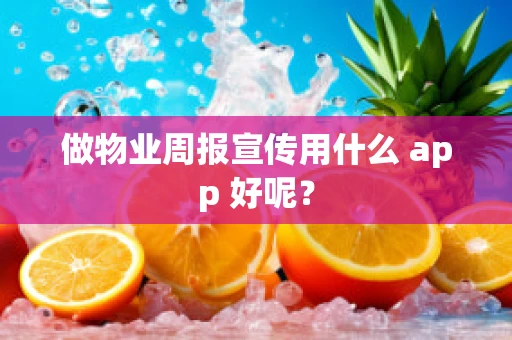 做物业周报宣传用什么 app 好呢？