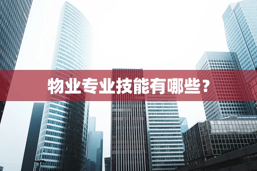 物业专业技能有哪些？