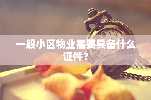 一般小区物业需要具备什么证件？