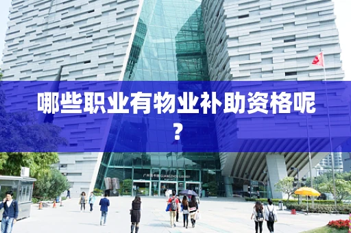哪些职业有物业补助资格呢？