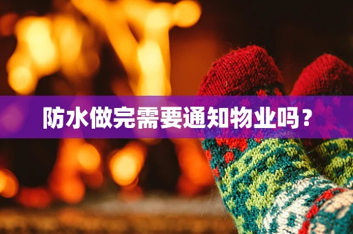 防水做完需要通知物业吗？