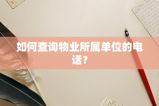如何查询物业所属单位的电话？