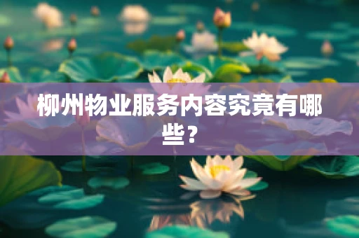 柳州物业服务内容究竟有哪些？