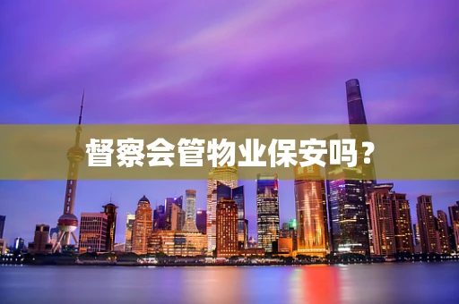督察会管物业保安吗？