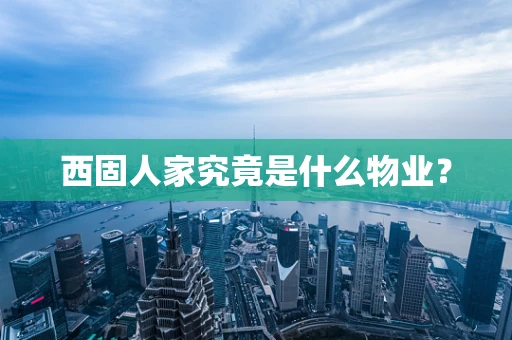 西固人家究竟是什么物业？