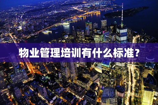 物业管理培训有什么标准？