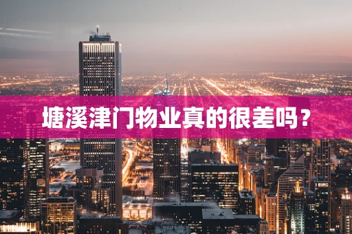 塘溪津门物业真的很差吗？