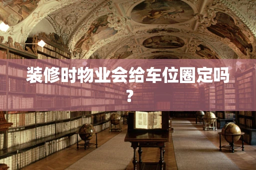 装修时物业会给车位圈定吗？