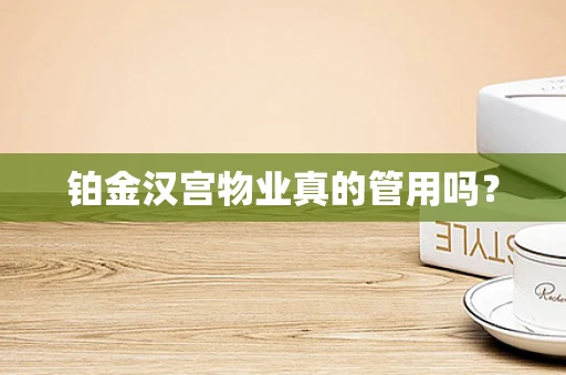 铂金汉宫物业真的管用吗？