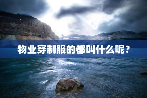 物业穿制服的都叫什么呢？
