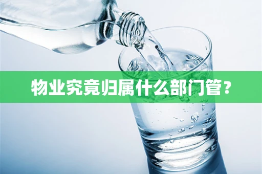 物业究竟归属什么部门管？