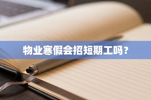 物业寒假会招短期工吗？
