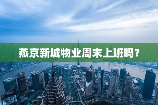 燕京新城物业周末上班吗？