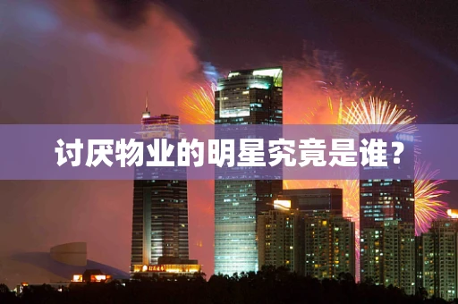 讨厌物业的明星究竟是谁？