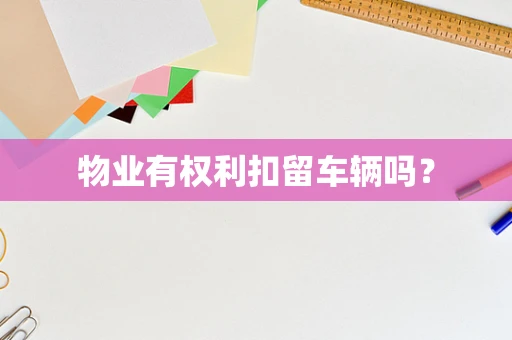 物业有权利扣留车辆吗？
