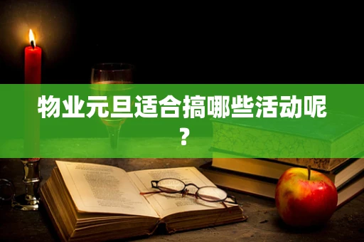 物业元旦适合搞哪些活动呢？