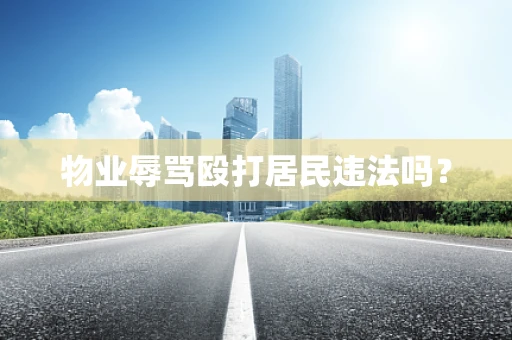 物业辱骂殴打居民违法吗？