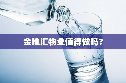 金地汇物业值得做吗？
