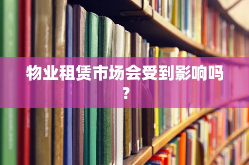 物业租赁市场会受到影响吗？