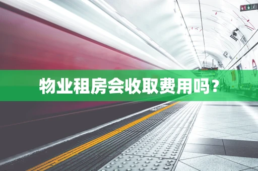 物业租房会收取费用吗？