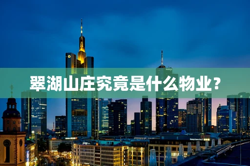 翠湖山庄究竟是什么物业？