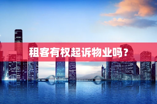 租客有权起诉物业吗？