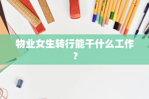 物业女生转行能干什么工作？