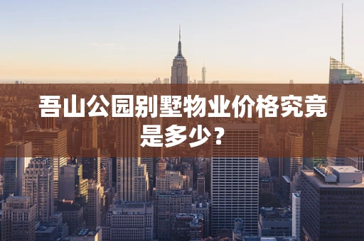 吾山公园别墅物业价格究竟是多少？