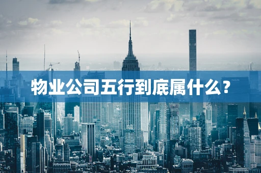 物业公司五行到底属什么？