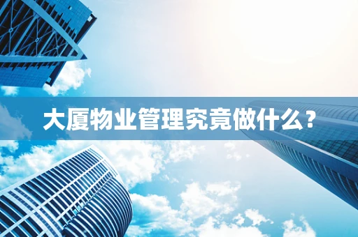 大厦物业管理究竟做什么？