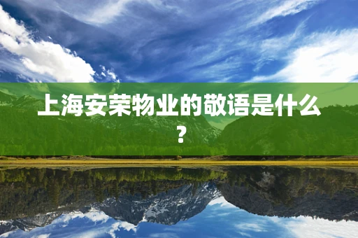上海安荣物业的敬语是什么？