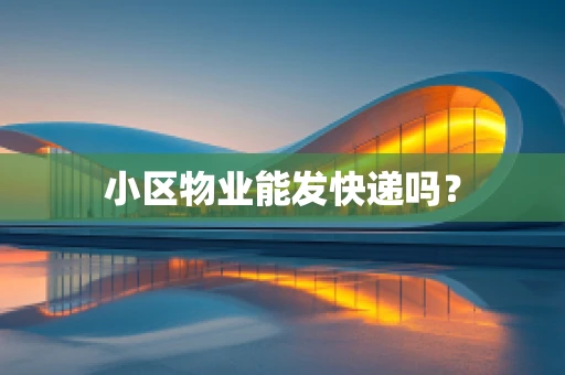 小区物业能发快递吗？
