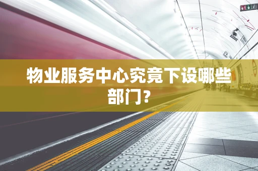 物业服务中心究竟下设哪些部门？