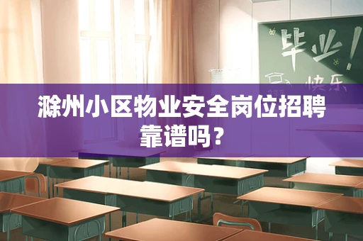 滁州小区物业安全岗位招聘靠谱吗？