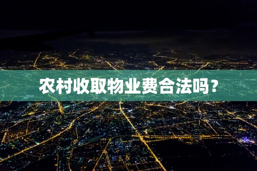 农村收取物业费合法吗？