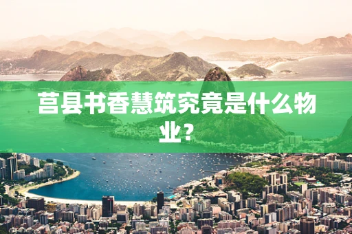 莒县书香慧筑究竟是什么物业？