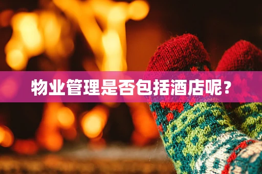 物业管理是否包括酒店呢？