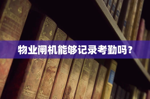 物业闸机能够记录考勤吗？