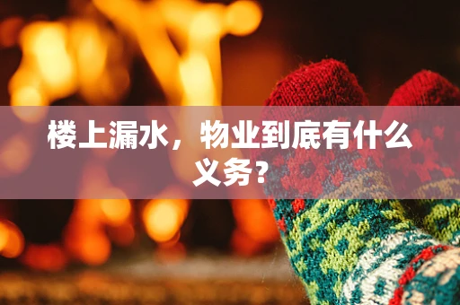 楼上漏水，物业到底有什么义务？