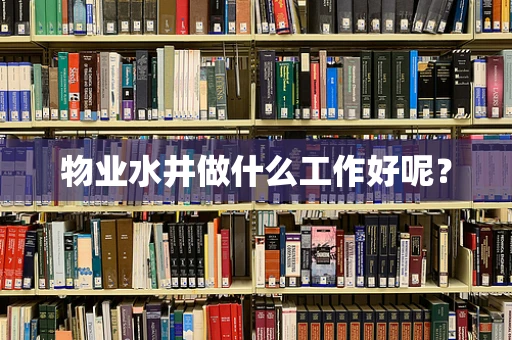 物业水井做什么工作好呢？