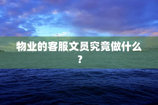 物业的客服文员究竟做什么？