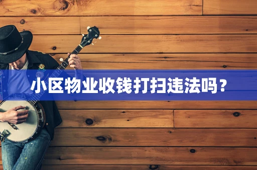 小区物业收钱打扫违法吗？