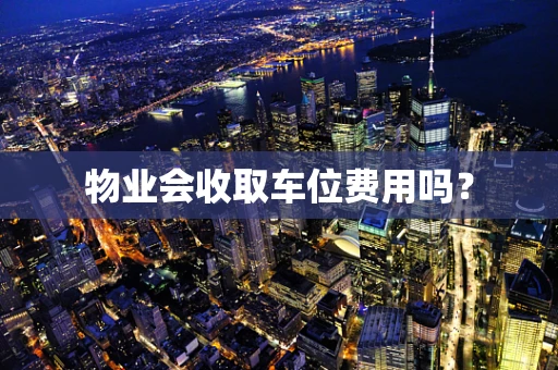 物业会收取车位费用吗？