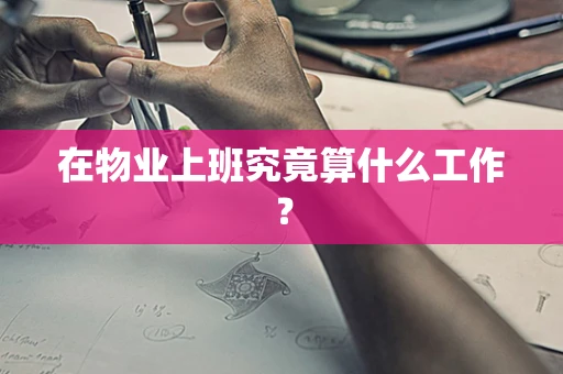 在物业上班究竟算什么工作？
