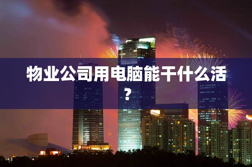 物业公司用电脑能干什么活？